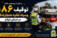 توقیف ۱۸۶ وسیله نقلیه هنجارشکن در طرح ۷ روزه پلیس ایلام